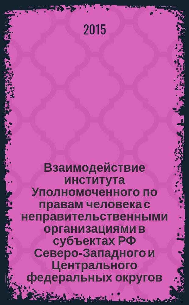 Взаимодействие института Уполномоченного по правам человека с неправительственными организациями в субъектах РФ Северо-Западного и Центрального федеральных округов : учебное пособие