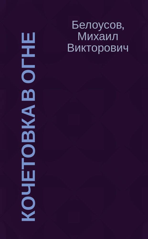 Кочетовка в огне : станция Кочетовка в годы Великой Отечественной войны 1941-1945 гг. : факты. Документы. Размышления (1941-1945)