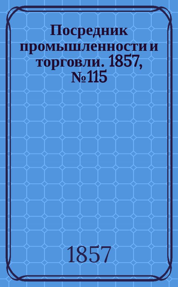 Посредник промышленности и торговли. 1857, №115 (вечер) (15 нояб.)
