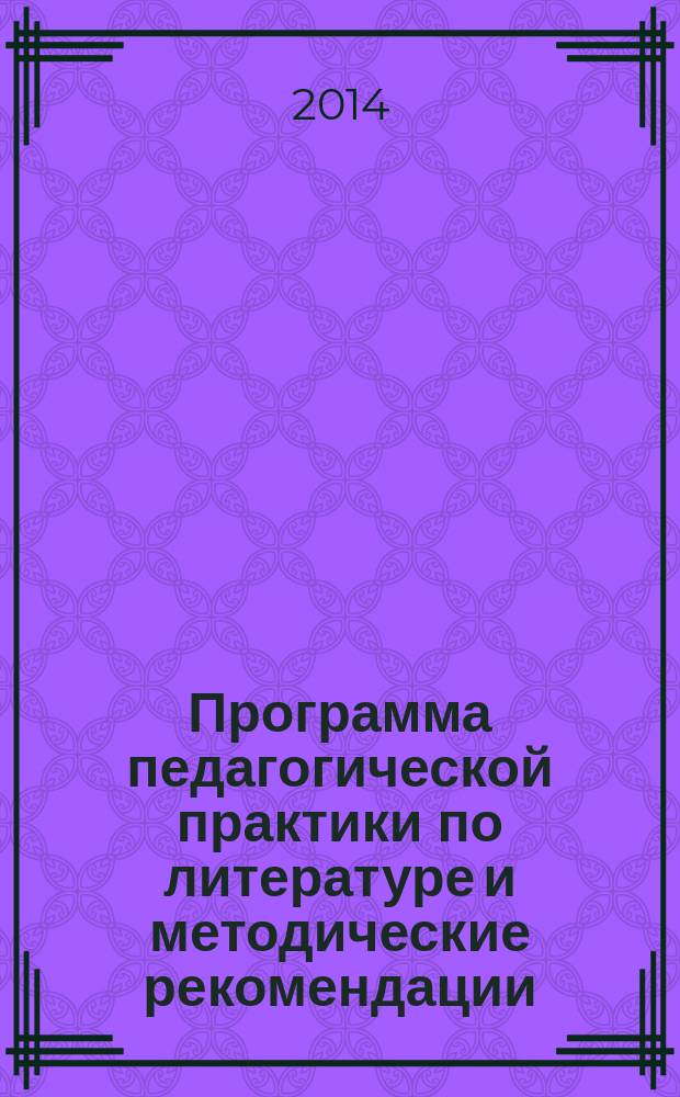 Программа педагогической практики по литературе и методические рекомендации : для бакалавров, обучающихся по направлению "050100.62 - Педагогическое образование", профиль: "Русский язык, Литература"
