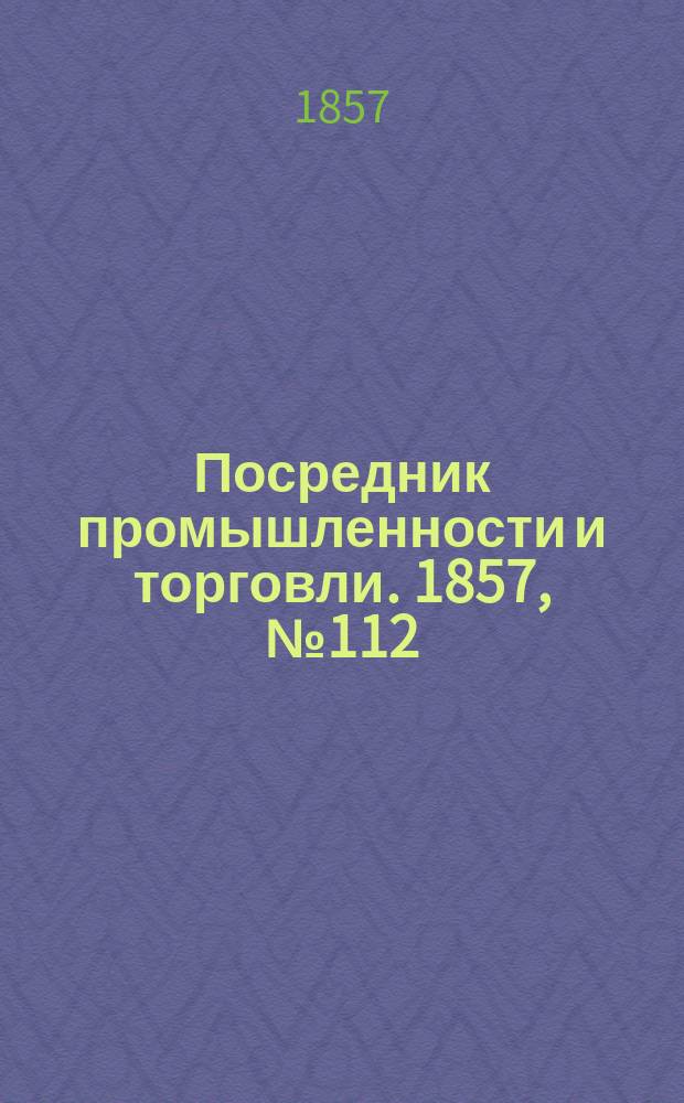 Посредник промышленности и торговли. 1857, №112 (вечер) (12 нояб.)