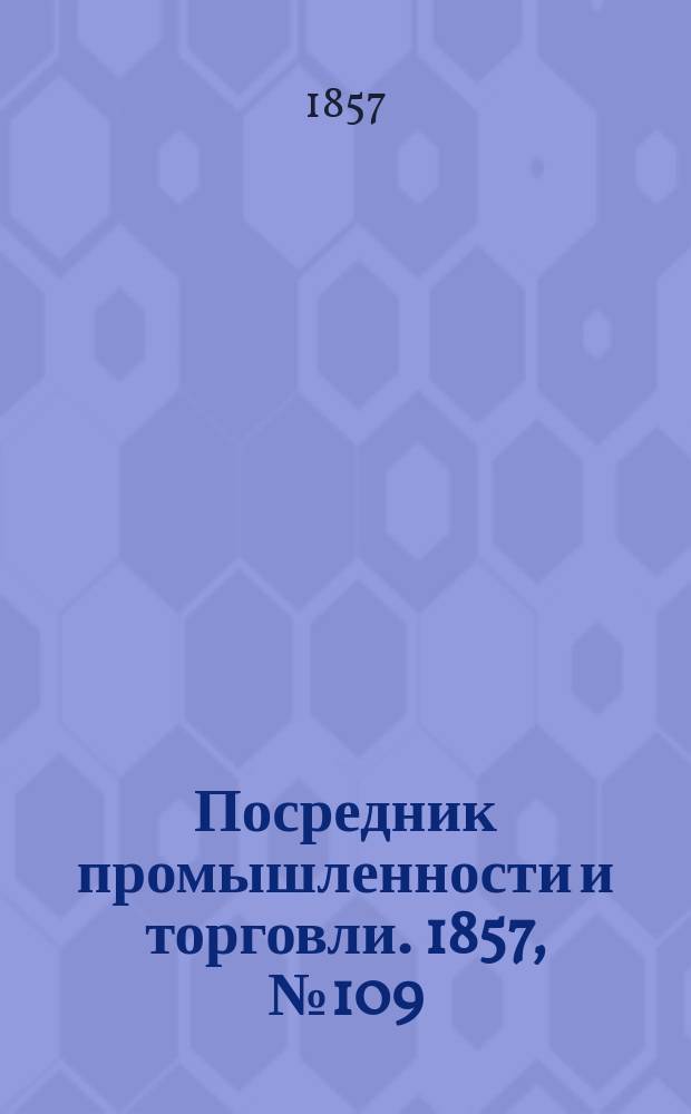 Посредник промышленности и торговли. 1857, №109 (вечер) (8 нояб.)