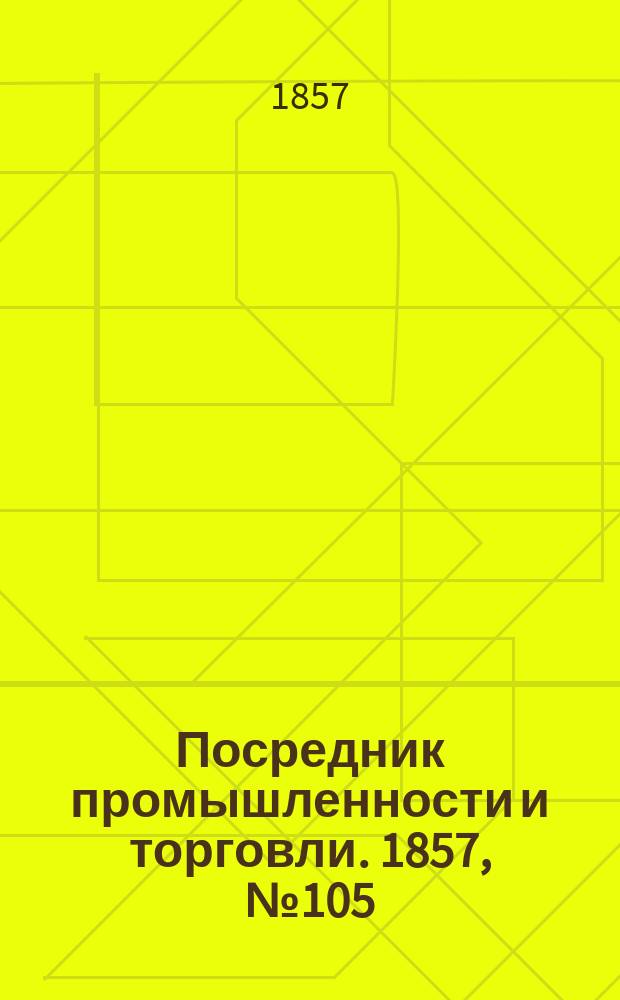 Посредник промышленности и торговли. 1857, №105 (утро) (3 нояб.)