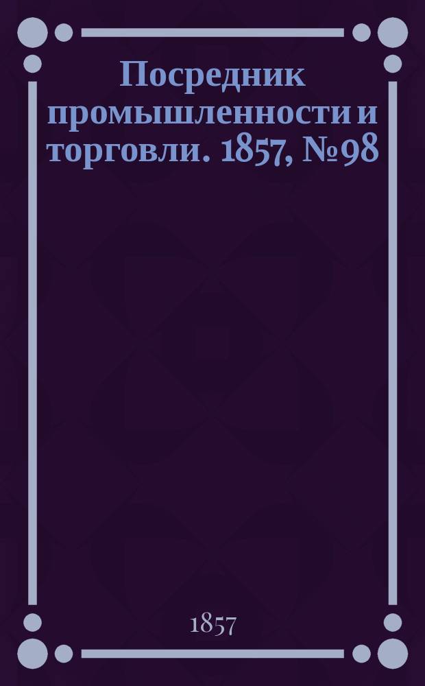 Посредник промышленности и торговли. 1857, №98 (утро) (26 окт.)
