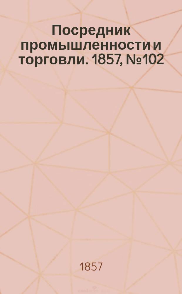 Посредник промышленности и торговли. 1857, №102 (вечер) (31 окт.)