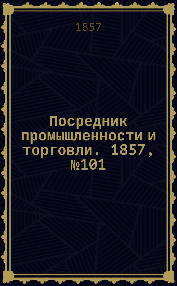 Посредник промышленности и торговли. 1857, №101 (вечер) (30 окт.)