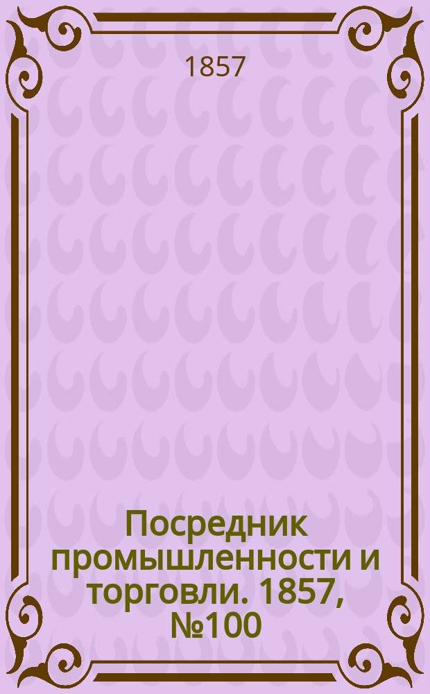 Посредник промышленности и торговли. 1857, №100 (вечер)(29 окт.)