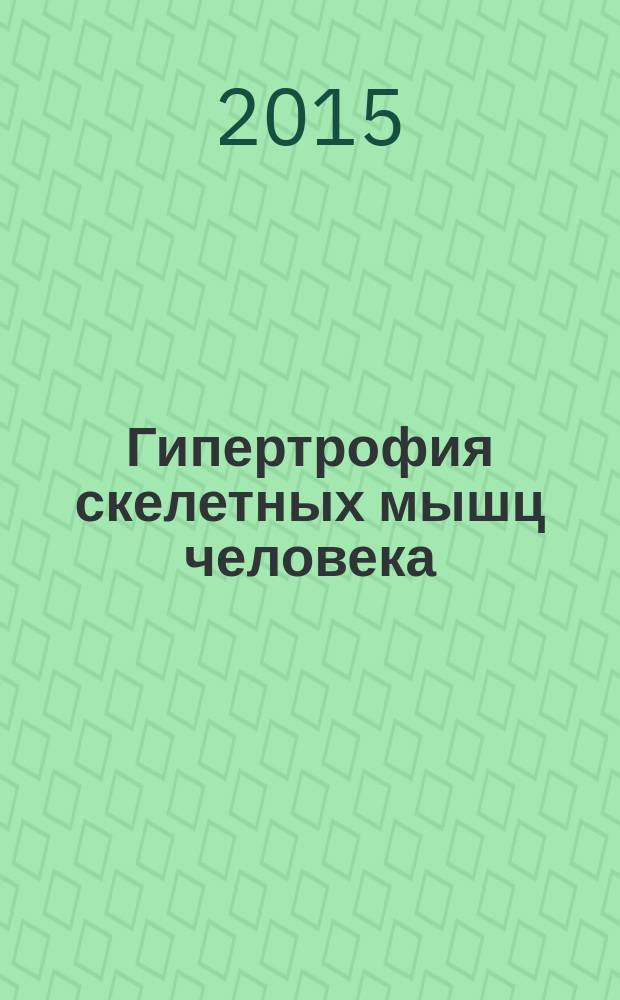 Гипертрофия скелетных мышц человека : учебное пособие : для образовательных учреждений высшего профессионального образования, осуществляющих образовательную деятельность по направлению 49.04.01 "Физическая культура"