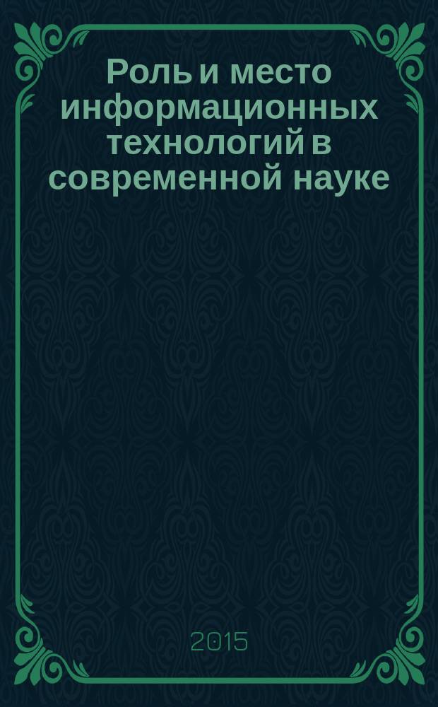 Роль и место информационных технологий в современной науке : сборник статей международной научно-практической конференции, 15 сентября 2015 г., Самара