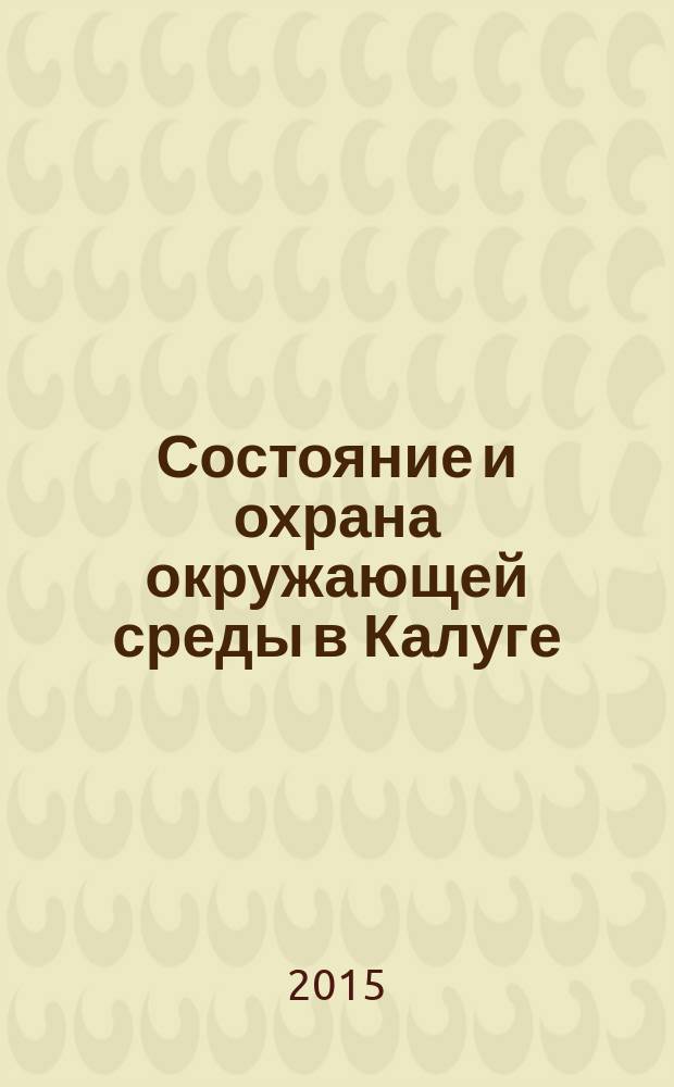 Состояние и охрана окружающей среды в Калуге : информационный обзор : сборник материалов