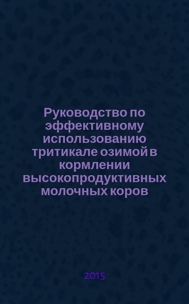 Руководство по эффективному использованию тритикале озимой в кормлении высокопродуктивных молочных коров