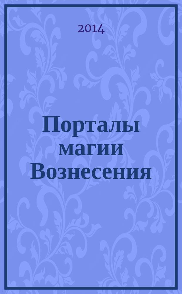 Порталы магии Вознесения : медитация на пустоту сознания. Электрическая схема Тела Света. Сознательные выходы из тела. Обретение Божественной Силы. Сошествие Бога в проявленный мир. Слияние с сознанием кристаллов. Активизация Кундалини