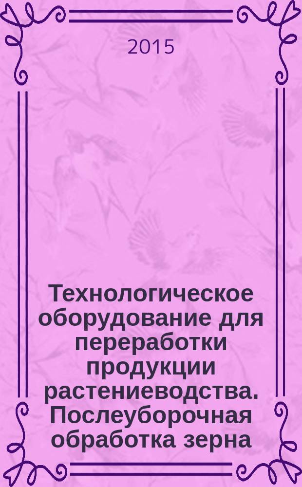Технологическое оборудование для переработки продукции растениеводства. Послеуборочная обработка зерна : учебно-методическое пособие