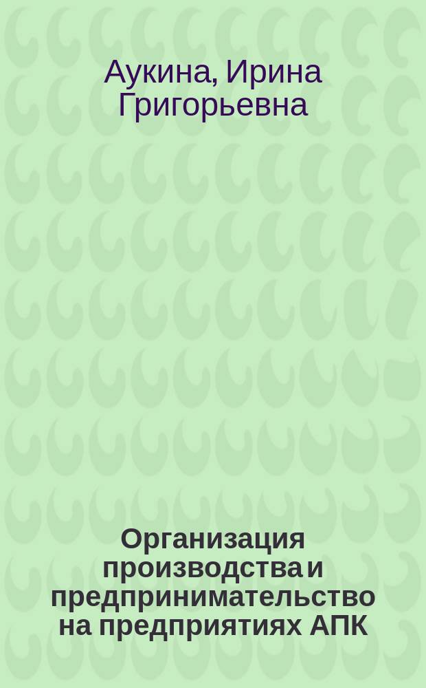 Организация производства и предпринимательство на предприятиях АПК : учебное пособие : для бакалавров направления подготовки 35.03.04