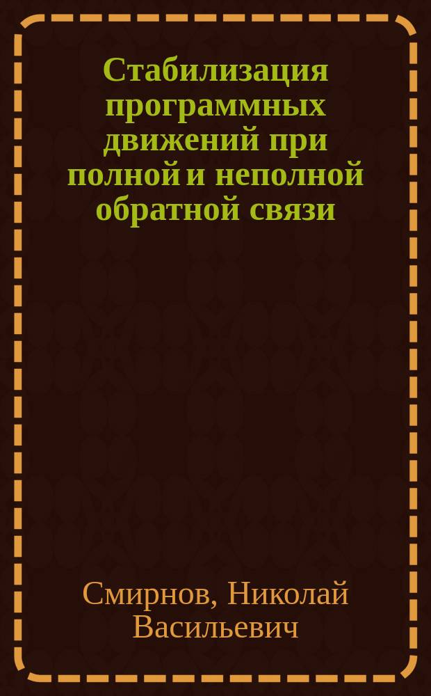 Стабилизация программных движений при полной и неполной обратной связи : учебное пособие : для студентов университетов, обучающихся по специальности "Прикладная математика и информатика"