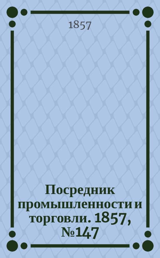 Посредник промышленности и торговли. 1857, №147 (вечер) (26 дек.)