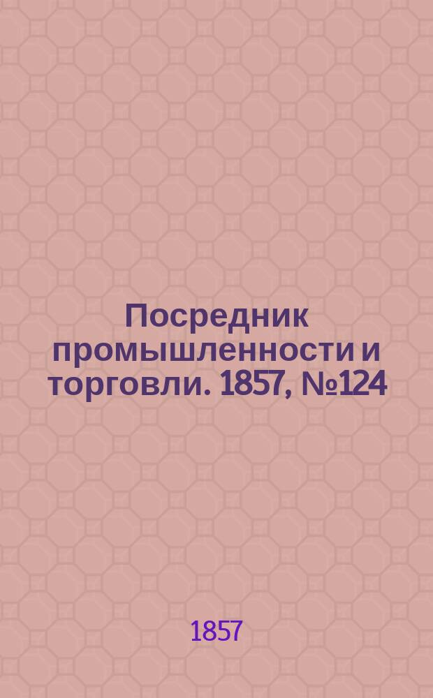 Посредник промышленности и торговли. 1857, №124 (утро) (27 нояб.)