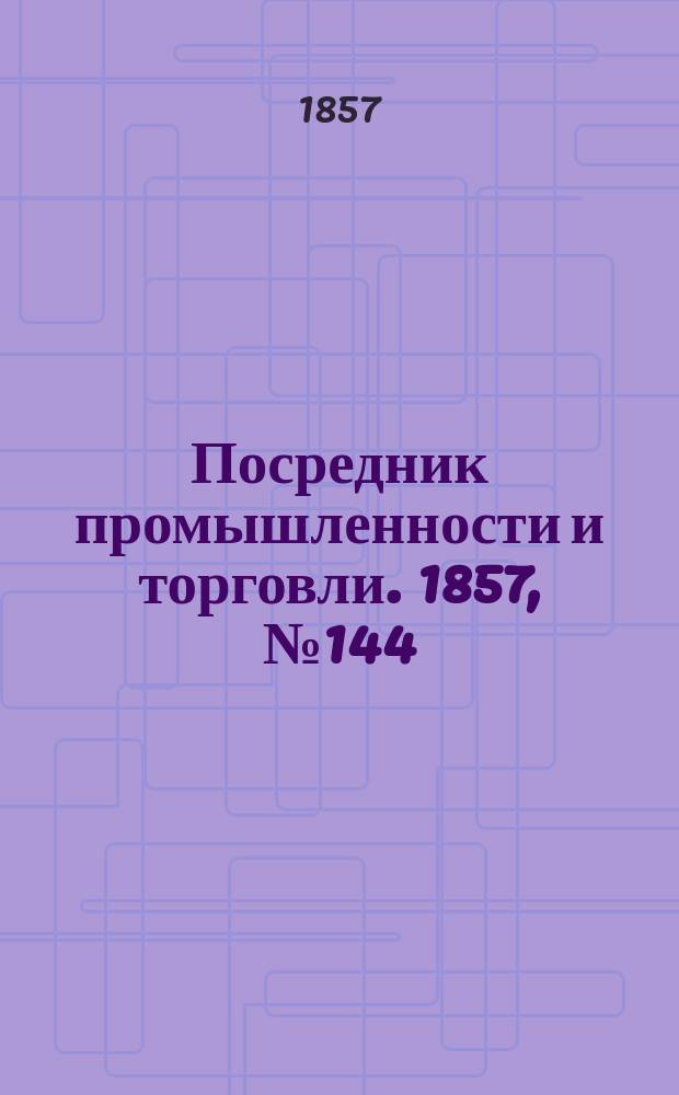 Посредник промышленности и торговли. 1857, №144 (вечер) (22 дек.)