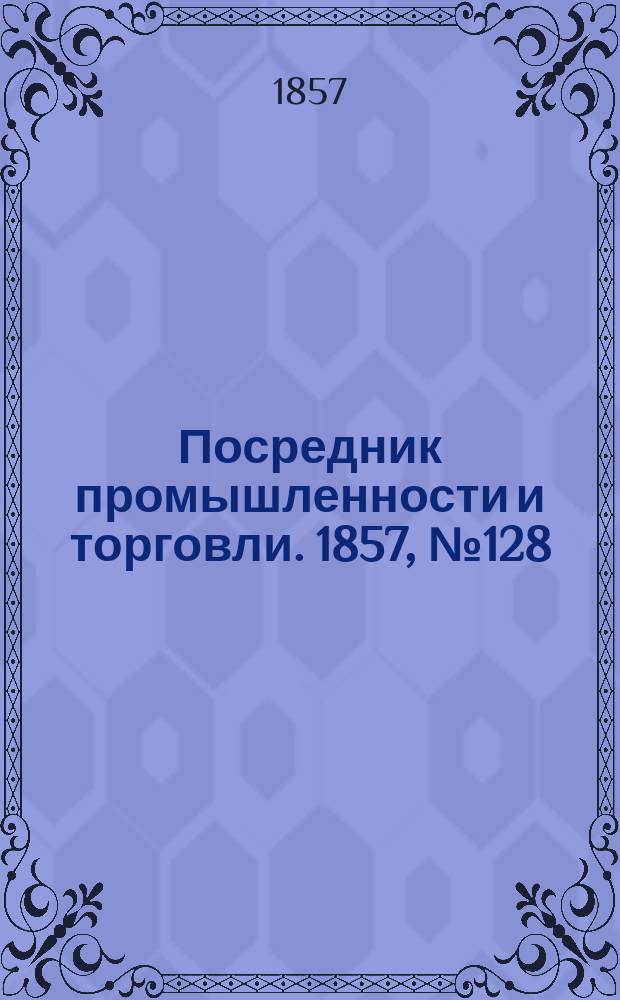 Посредник промышленности и торговли. 1857, №128 (вечер) (30 нояб.)
