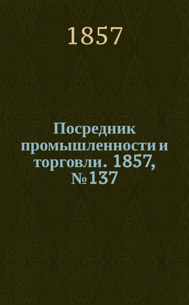 Посредник промышленности и торговли. 1857, №137 (вечер) (11 дек.)