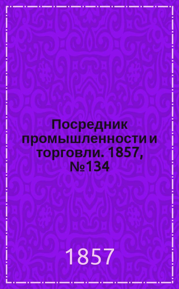Посредник промышленности и торговли. 1857, №134 (вечер) (7 дек.)