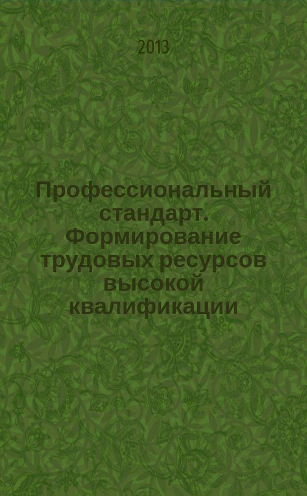 Профессиональный стандарт. Формирование трудовых ресурсов высокой квалификации : сборник научно-методических материалов Образовательного форума в СВФУ "Education, forward!", Якутия, 24-30 июня 2013 года