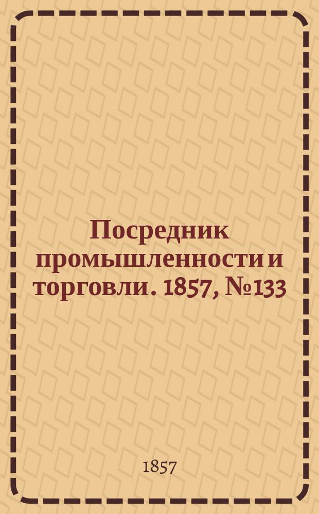 Посредник промышленности и торговли. 1857, №133 (утро) (6 дек.)