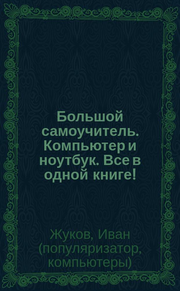 Большой самоучитель. Компьютер и ноутбук. Все в одной книге! : начинаем с самых азов