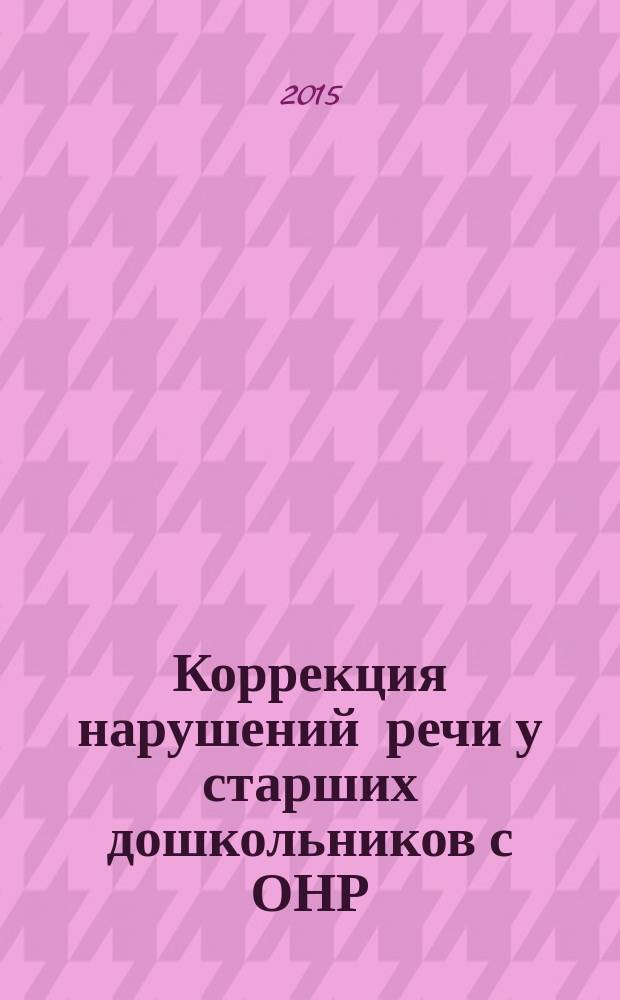 Коррекция нарушений речи у старших дошкольников с ОНР : методическое пособие