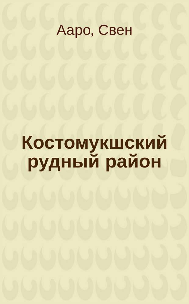 Костомукшский рудный район (геология, глубинное строение и минерагения) : Kostomuksha ore area (geology, deep structure and mineralogeny)