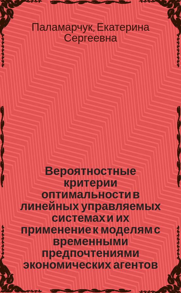 Вероятностные критерии оптимальности в линейных управляемых системах и их применение к моделям с временными предпочтениями экономических агентов : автореферат диссертации на соискание ученой степени кандидата физико-математических наук : специальность 08.00.13 <Математические и инструментальные методы экономики>
