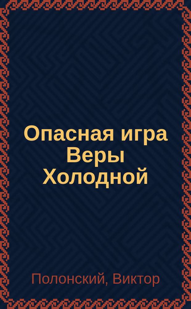 Опасная игра Веры Холодной : роман