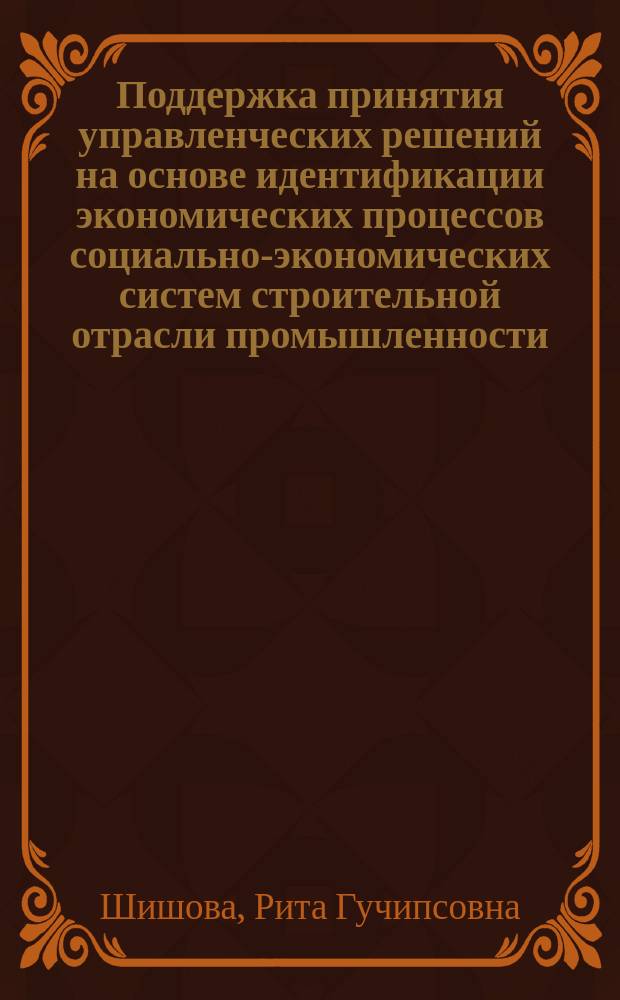 Поддержка принятия управленческих решений на основе идентификации экономических процессов социально-экономических систем строительной отрасли промышленности : автореферат диссертации на соискание ученой степени кандидата технических наук : специальность 05.13.10 <Управление в социальных и экономических системах>