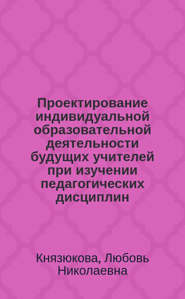 Проектирование индивидуальной образовательной деятельности будущих учителей при изучении педагогических дисциплин : автореферат диссертации на соискание ученой степени кандидата педагогических наук : специальность 13.00.08 <Теория и методика профессионального образования>