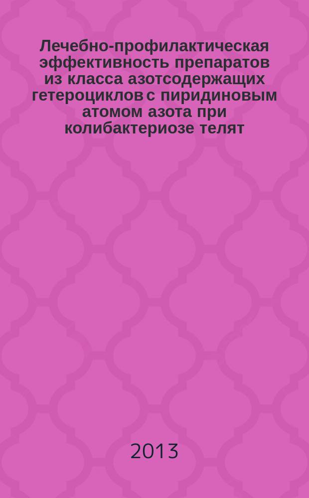 Лечебно-профилактическая эффективность препаратов из класса азотсодержащих гетероциклов с пиридиновым атомом азота при колибактериозе телят : автореферат диссертации на соискание ученой степени кандидата ветеринарных наук : специальность 06.02.02 <Ветеринарная микробиология, вирусология, эпизоотология, микология с микотоксикологией и иммунология> ; специальность 06.02.03 <Ветеринарная фармакология с токсикологией>