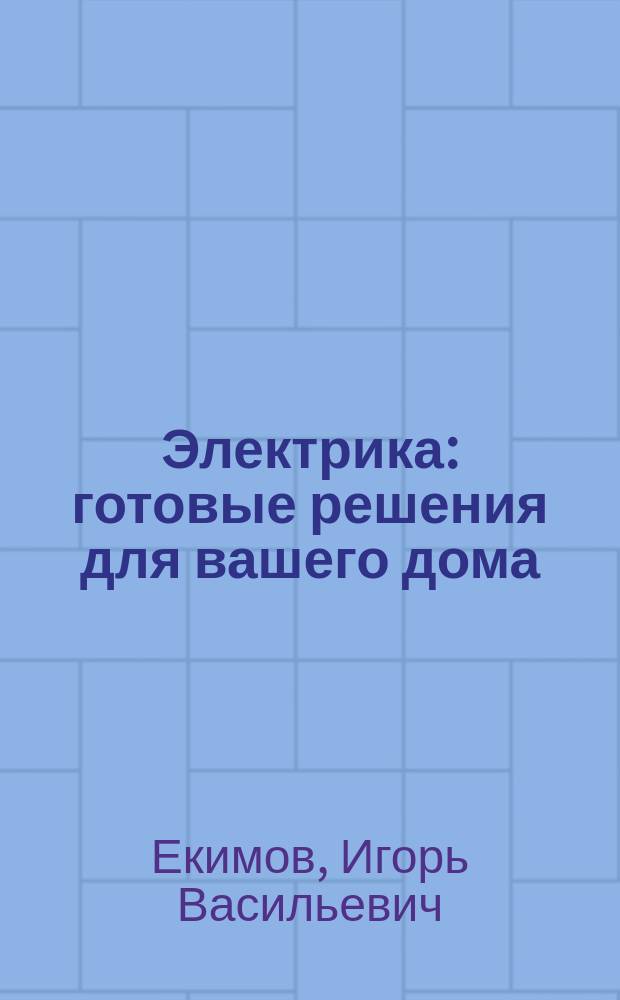 Электрика : готовые решения для вашего дома : более 350 советов и фотографий : рекомендации и советы профессиональных мастеров