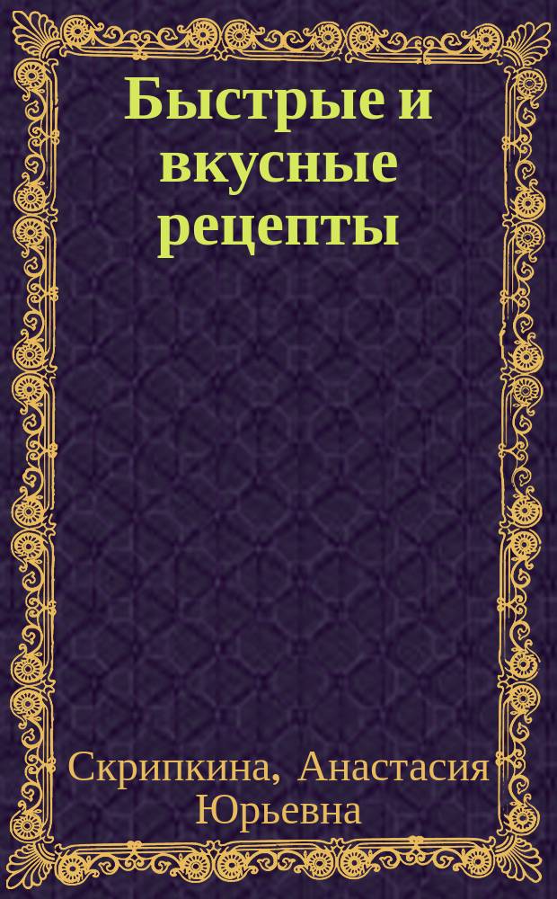 Быстрые и вкусные рецепты : лучшее : в пошаговых фотографиях : мясо и рыба меньше, чем за полчаса, полноценный обед - легко и быстро, изысканные десерты за 15 минут