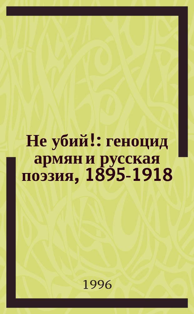 Не убий! : геноцид армян и русская поэзия, 1895-1918 : сборник стихов