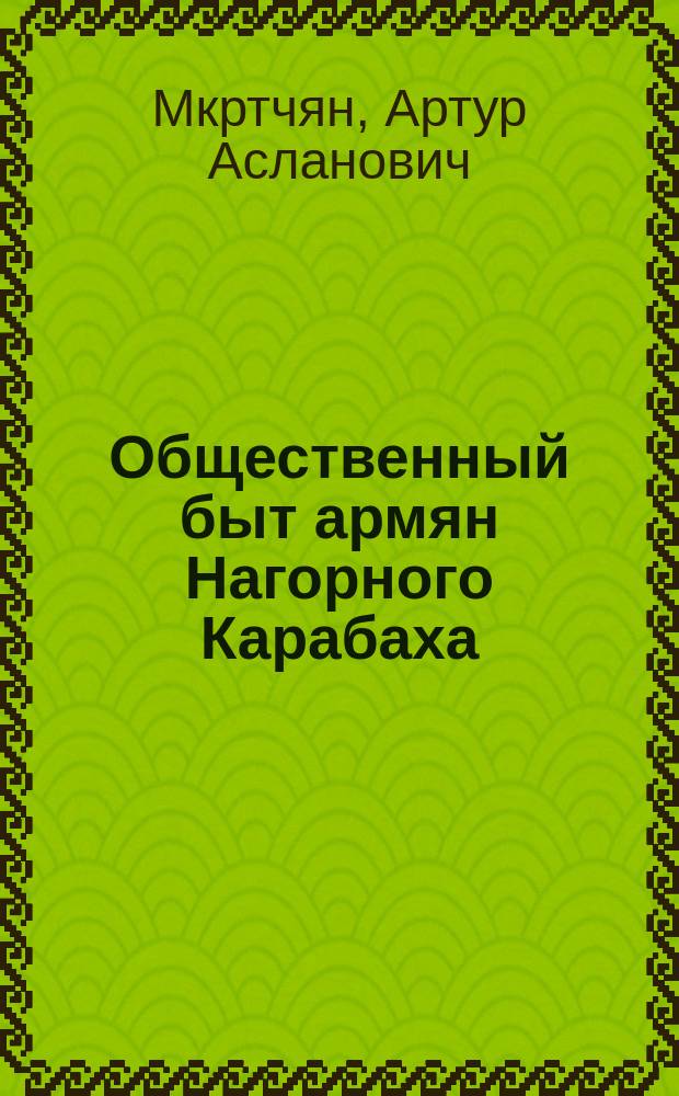 Общественный быт армян Нагорного Карабаха : (вторая половина XIX - начало XX вв.)