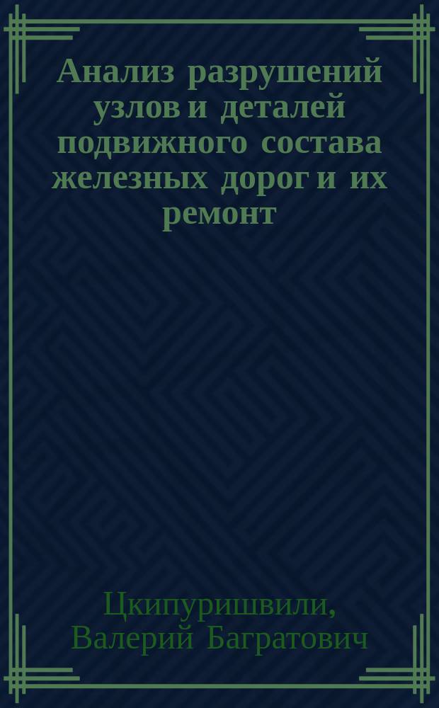 Анализ разрушений узлов и деталей подвижного состава железных дорог и их ремонт : монография