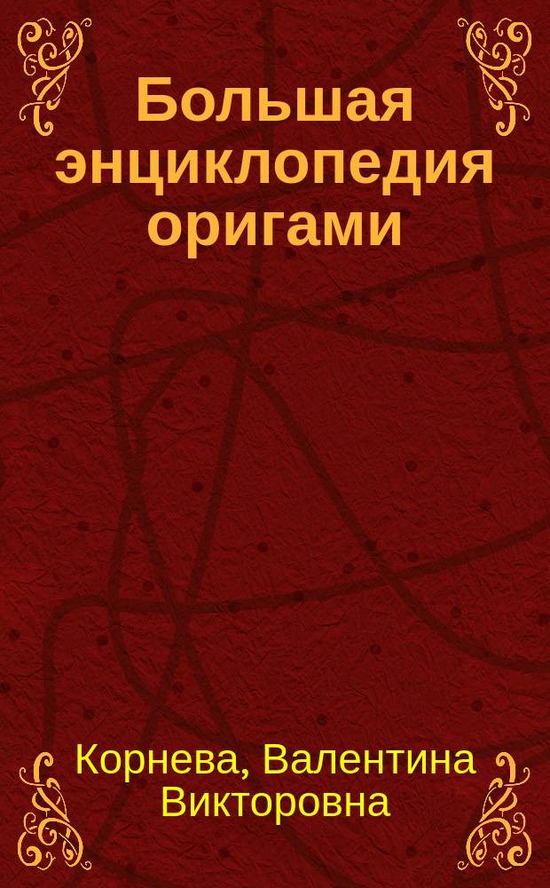 Большая энциклопедия оригами : оригинальные бумажные модели. Практические советы и рекомендации. Поэтапное иллюстрирование. Лучшие классические и самые интересные 3D-модели
