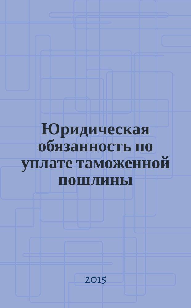 Юридическая обязанность по уплате таможенной пошлины : монография