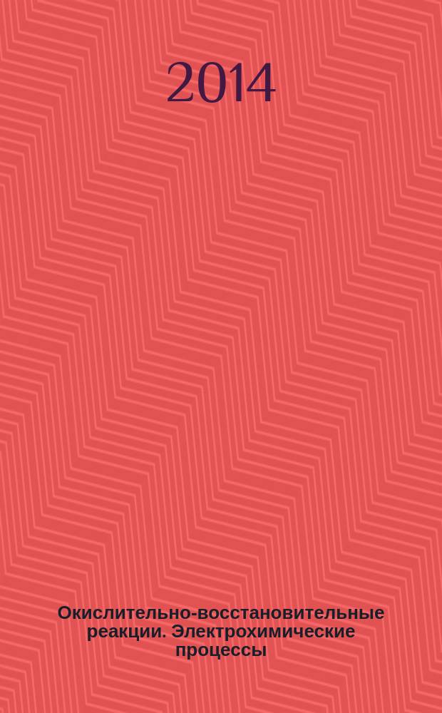 Окислительно-восстановительные реакции. Электрохимические процессы : учебное пособие : для студентов, обучающихся по направлениям 240100 - "Химическая технология" профиль "Технология и переработка полимеров", 020100.62 - "Химия" профиль "Высокомолекулярные соединения", 020400.62 - "Биология" профиль "Общая биология", 051000.62 - "Профессиональное обучение (по отраслям)" профиль "Производство потребительских товаров", 050100.62 - "Педагогическое образование" профиль "Технология", 011200.62 - "Физика" профиль "Фундаментальная физика" дневной и заочной форм обучения
