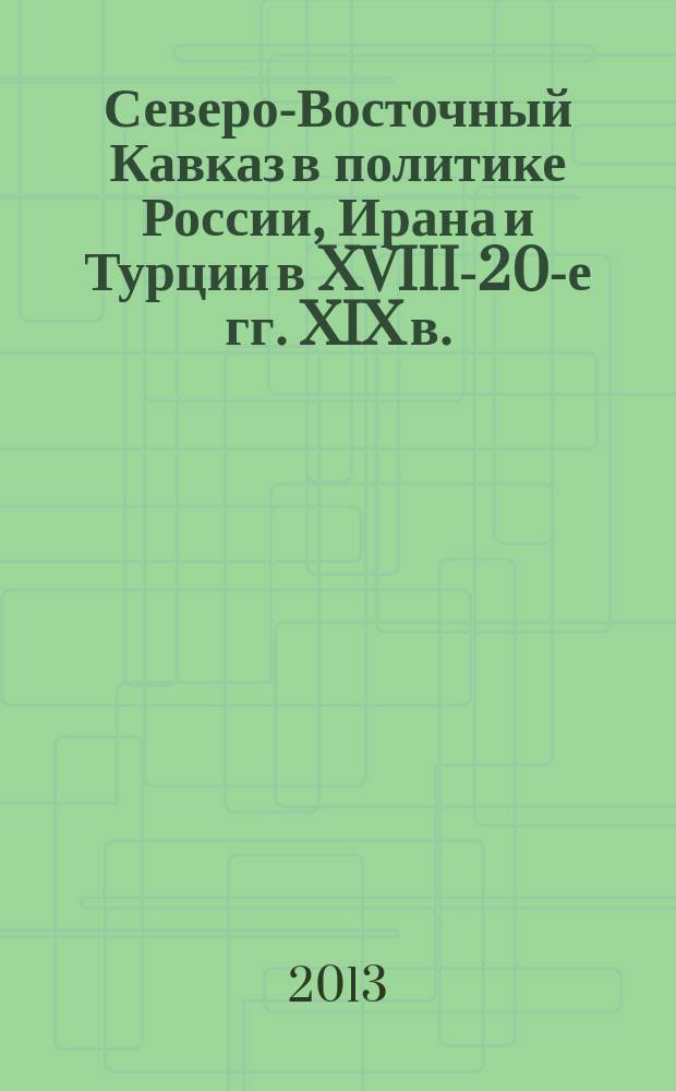 Северо-Восточный Кавказ в политике России, Ирана и Турции в XVIII-20-е гг. XIX в. : автореферат диссертации на соискание ученой степени доктора исторических наук : специальность 07.00.02 <Отечественная история>