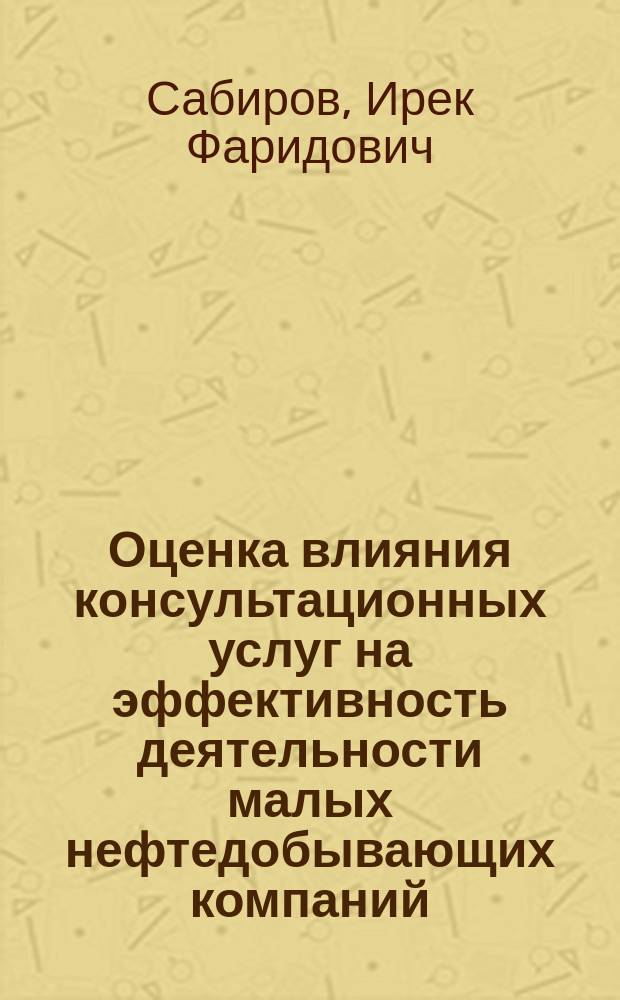 Оценка влияния консультационных услуг на эффективность деятельности малых нефтедобывающих компаний (на примере Республики Татарстан) : автореферат диссертации на соискание ученой степени кандидата экономических наук : специальность 08.00.05 <Экономика и управление народным хозяйством по отраслям и сферам деятельности>
