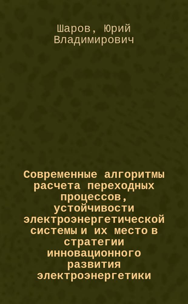 Современные алгоритмы расчета переходных процессов, устойчивости электроэнергетической системы и их место в стратегии инновационного развития электроэнергетики : учебное пособие для студентов высших учебных заведений, обучающихся по направлению подготовки "Электроэнергетика и электротехника"