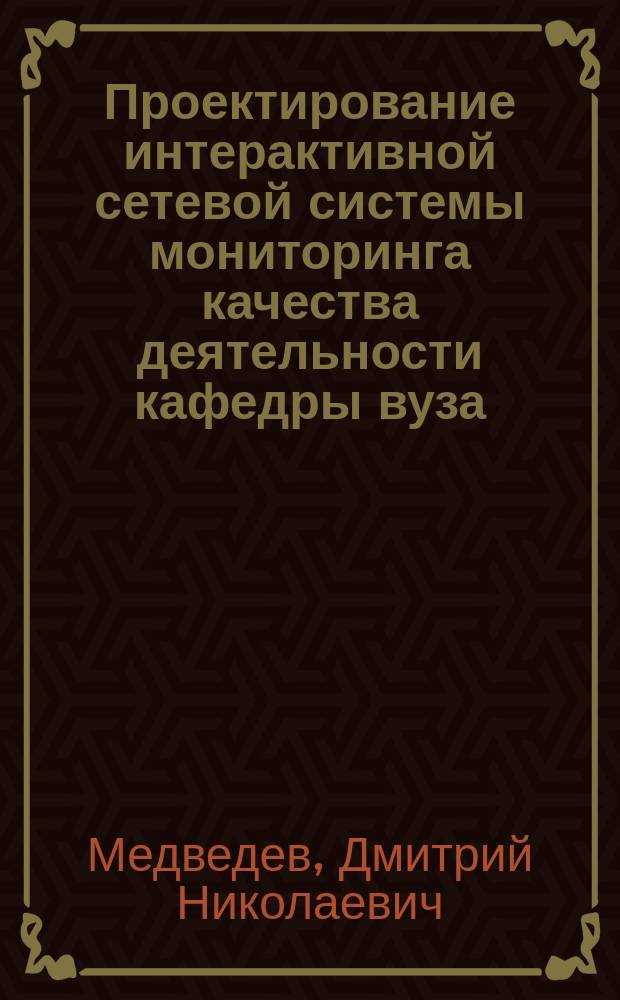 Проектирование интерактивной сетевой системы мониторинга качества деятельности кафедры вуза : автореферат диссертации на соискание ученой степени кандидата педагогических наук : специальность 13.00.01 <Общая педагогика, история педагогики и образования>
