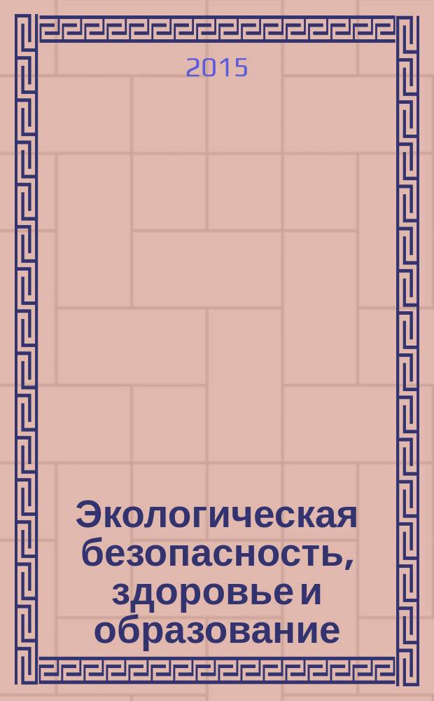 Экологическая безопасность, здоровье и образование : сборник научных трудов : по материалам VIII Всероссийской научно-практической конференции (24 апреля 2015 г.)