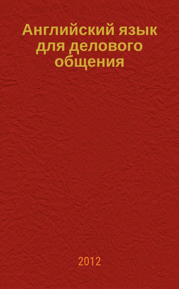Английский язык для делового общения : учебное пособие для студентов всех специальностей