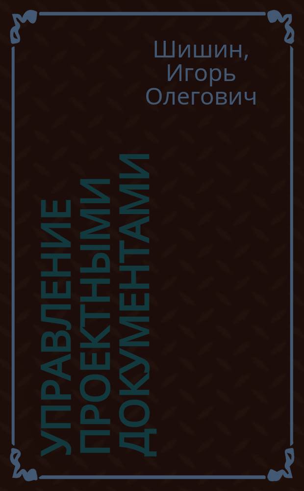 Управление проектными документами : учебное пособие : для магистров, обучающихся по направлению "Менеджмент", программа "Стратегическое корпоративное управление"